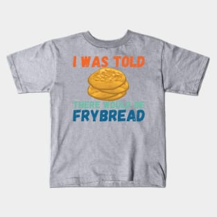 I Was Told There Would Be Frybread, Gift For Everyone Who Loves Frybread frybread lovers Kids T-Shirt